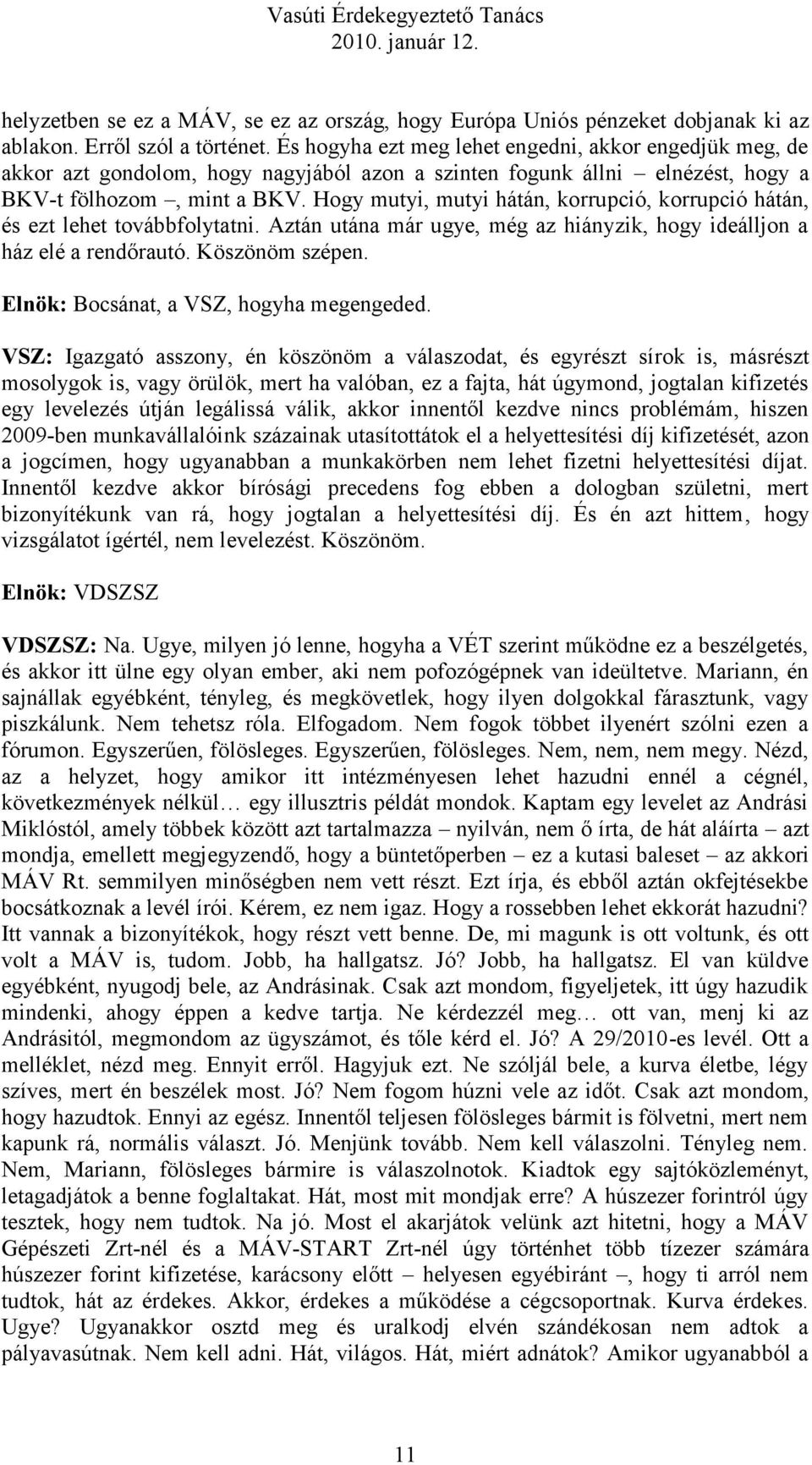 Hogy mutyi, mutyi hátán, korrupció, korrupció hátán, és ezt lehet továbbfolytatni. Aztán utána már ugye, még az hiányzik, hogy ideálljon a ház elé a rendőrautó. Köszönöm szépen.