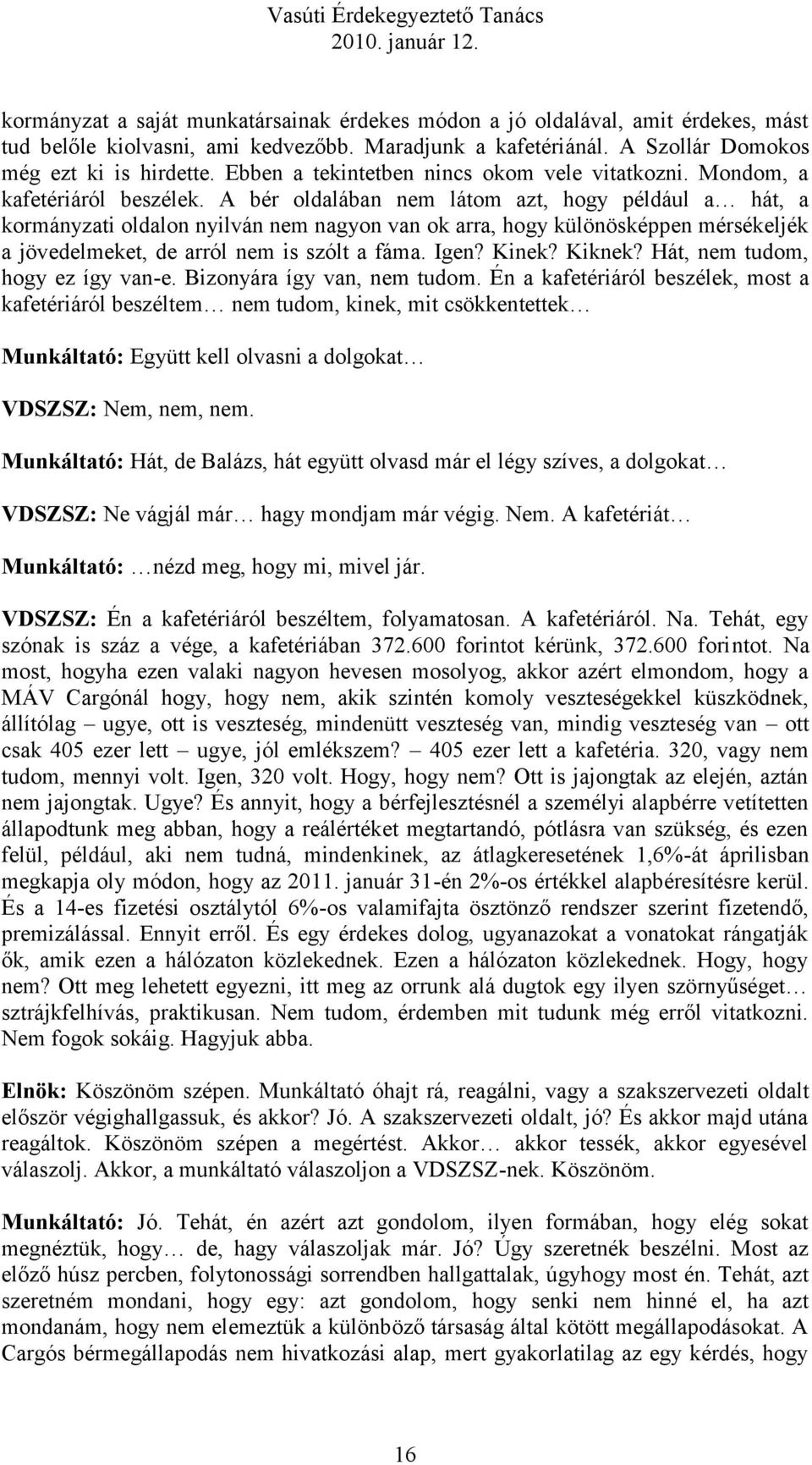 A bér oldalában nem látom azt, hogy például a hát, a kormányzati oldalon nyilván nem nagyon van ok arra, hogy különösképpen mérsékeljék a jövedelmeket, de arról nem is szólt a fáma. Igen? Kinek?