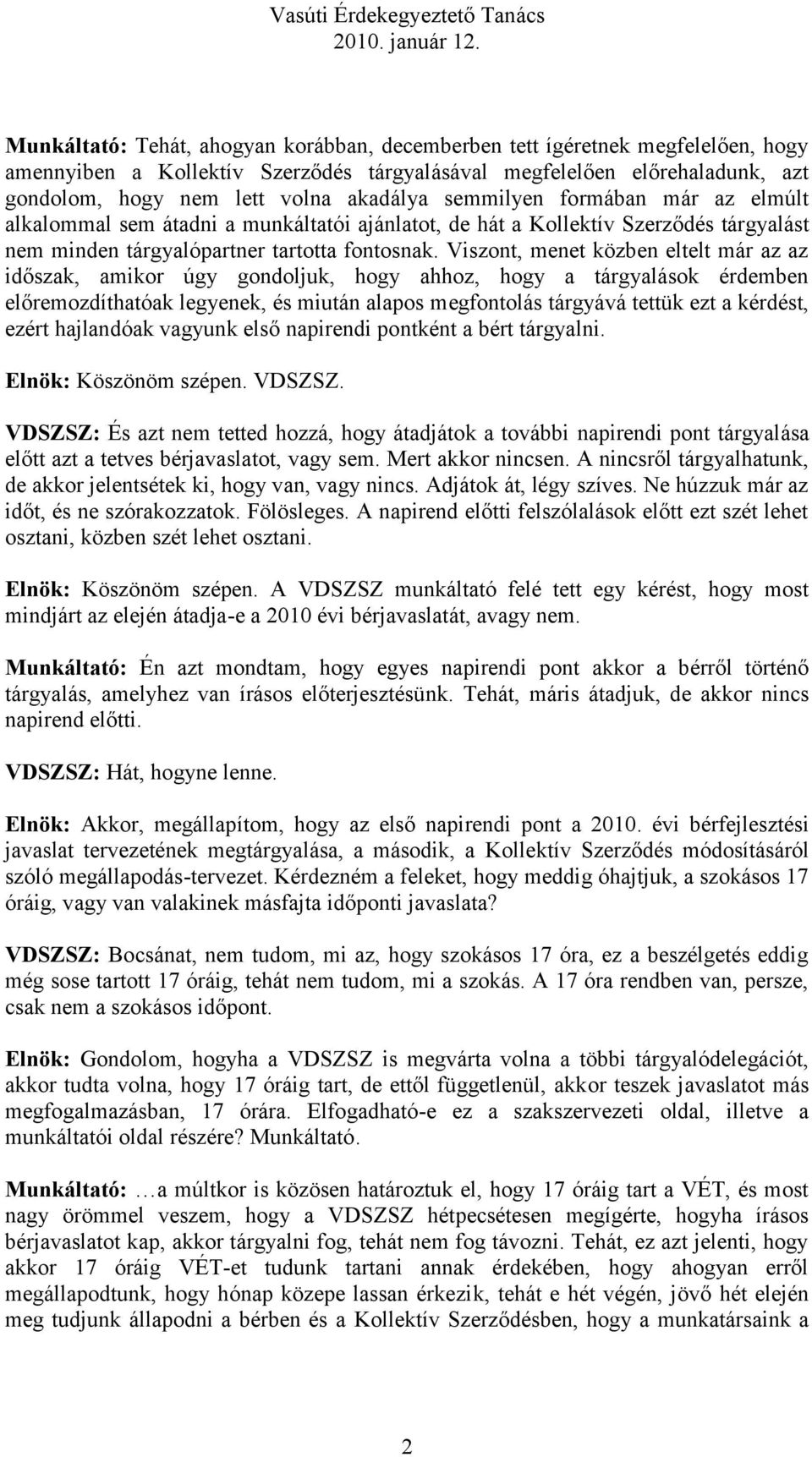 Viszont, menet közben eltelt már az az időszak, amikor úgy gondoljuk, hogy ahhoz, hogy a tárgyalások érdemben előremozdíthatóak legyenek, és miután alapos megfontolás tárgyává tettük ezt a kérdést,