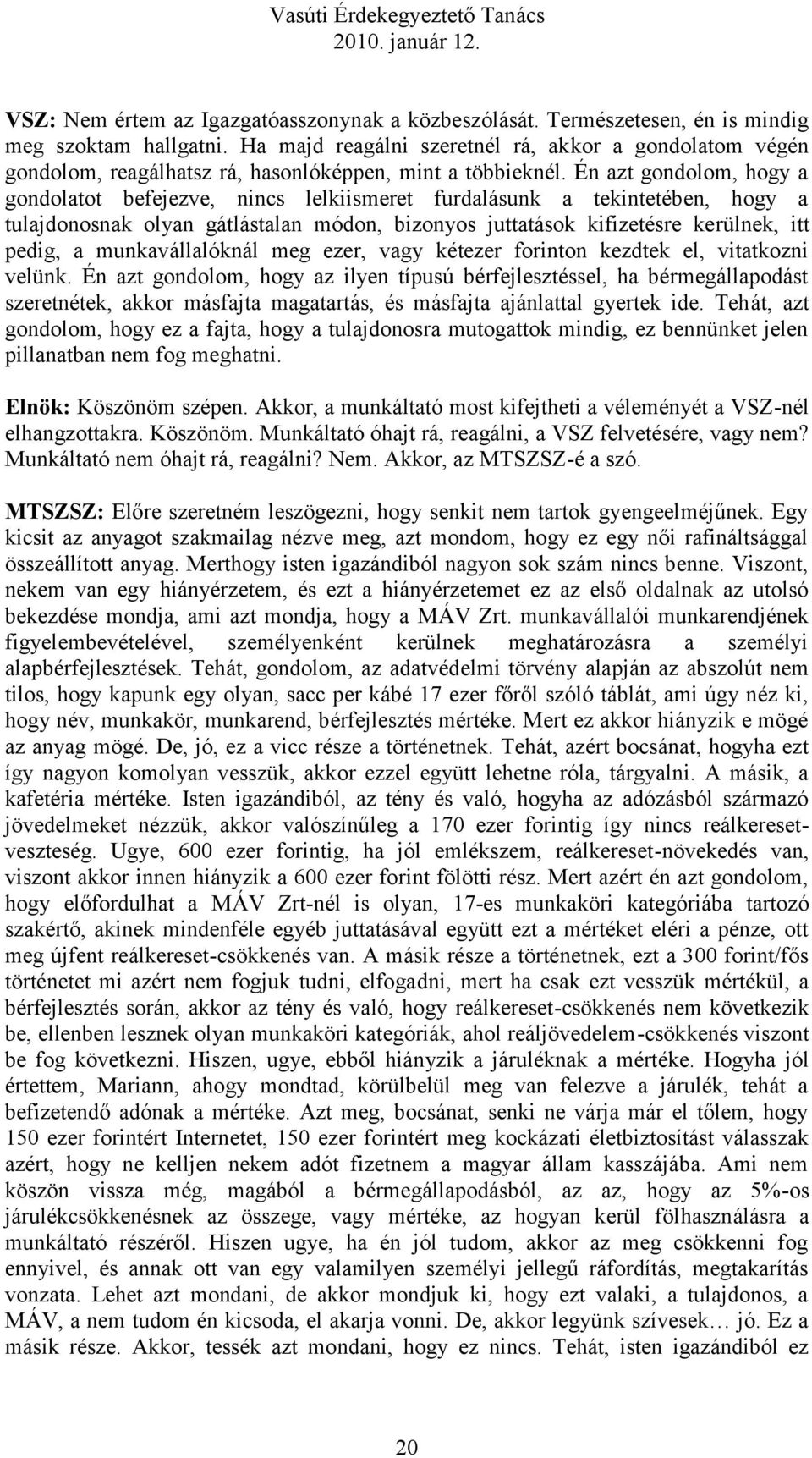 Én azt gondolom, hogy a gondolatot befejezve, nincs lelkiismeret furdalásunk a tekintetében, hogy a tulajdonosnak olyan gátlástalan módon, bizonyos juttatások kifizetésre kerülnek, itt pedig, a