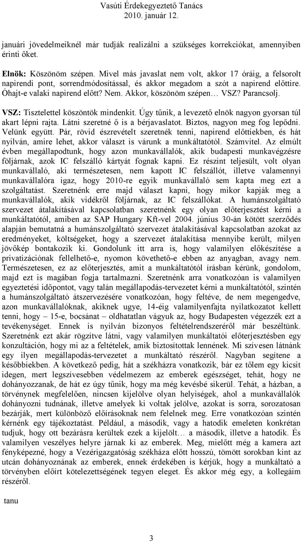 Akkor, köszönöm szépen VSZ? Parancsolj. VSZ: Tisztelettel köszöntök mindenkit. Úgy tűnik, a levezető elnök nagyon gyorsan túl akart lépni rajta. Látni szeretné ő is a bérjavaslatot.