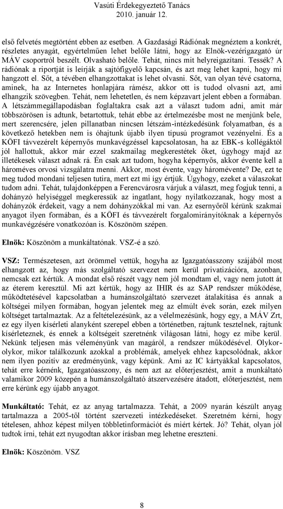 Sőt, a tévében elhangzottakat is lehet olvasni. Sőt, van olyan tévé csatorna, aminek, ha az Internetes honlapjára rámész, akkor ott is tudod olvasni azt, ami elhangzik szövegben.