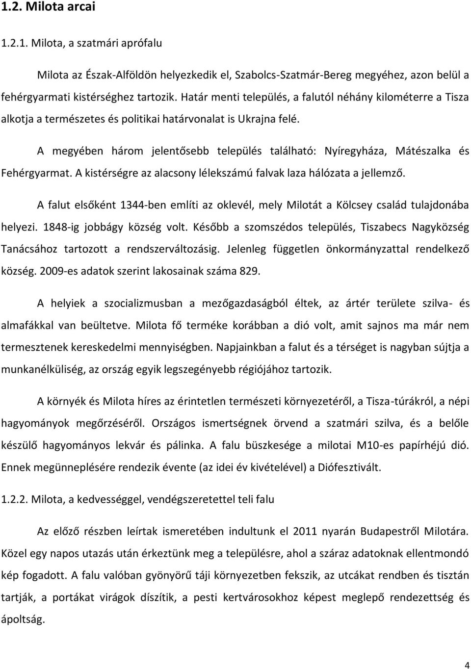 A megyében három jelentősebb település található: Nyíregyháza, Mátészalka és Fehérgyarmat. A kistérségre az alacsony lélekszámú falvak laza hálózata a jellemző.