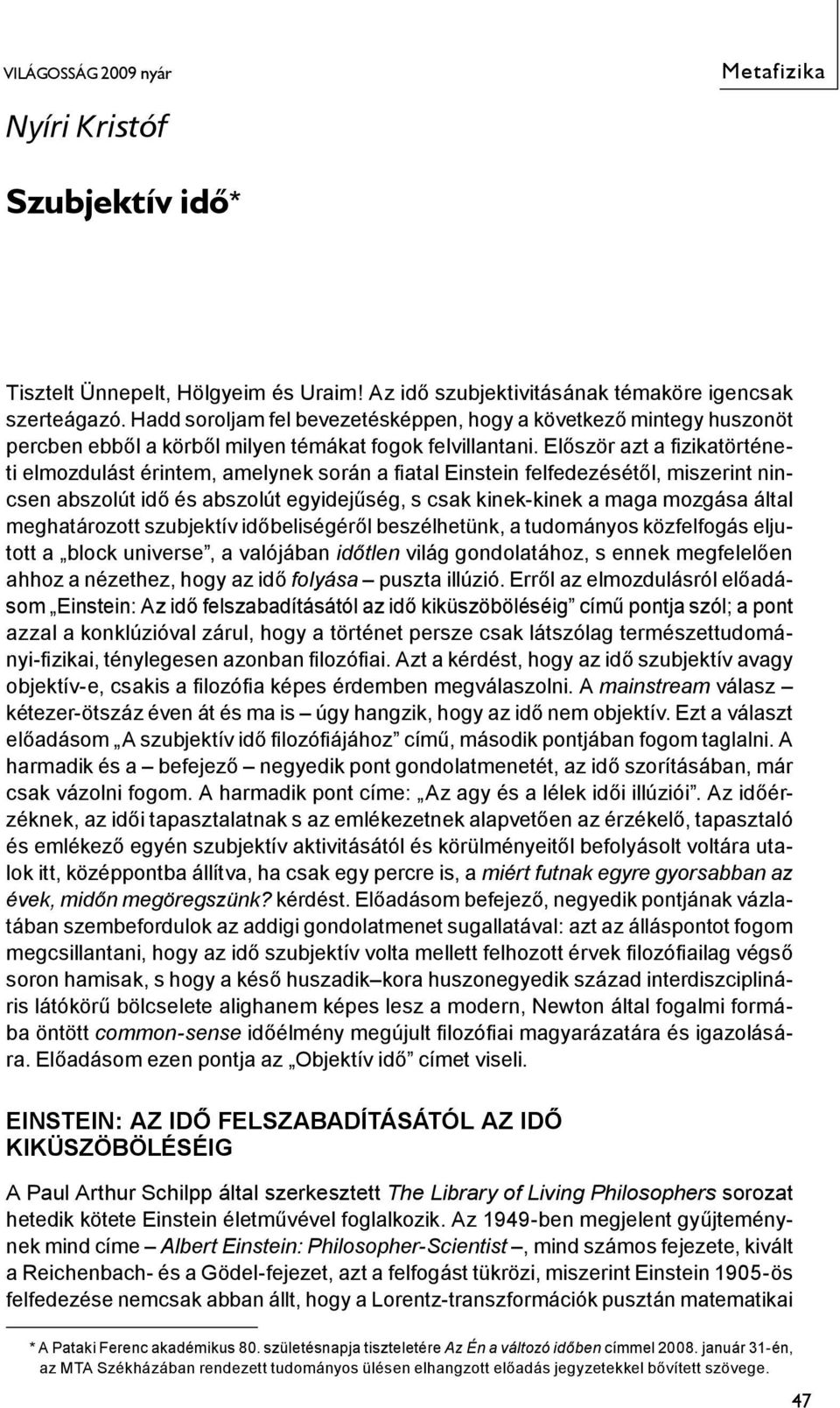 Először azt a fizikatörténeti elmozdulást érintem, amelynek során a fiatal Einstein felfedezésétől, miszerint nincsen abszolút idő és abszolút egyidejűség, s csak kinek-kinek a maga mozgása által