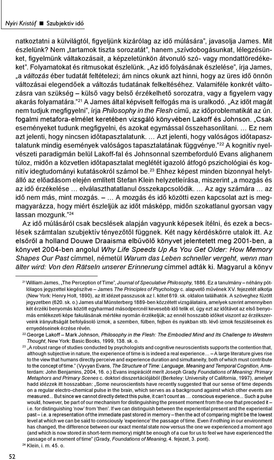 Az idő folyásának észlelése, írja James, a változás éber tudatát feltételezi; ám nincs okunk azt hinni, hogy az üres idő önnön változásai elegendőek a változás tudatának felkeltéséhez.