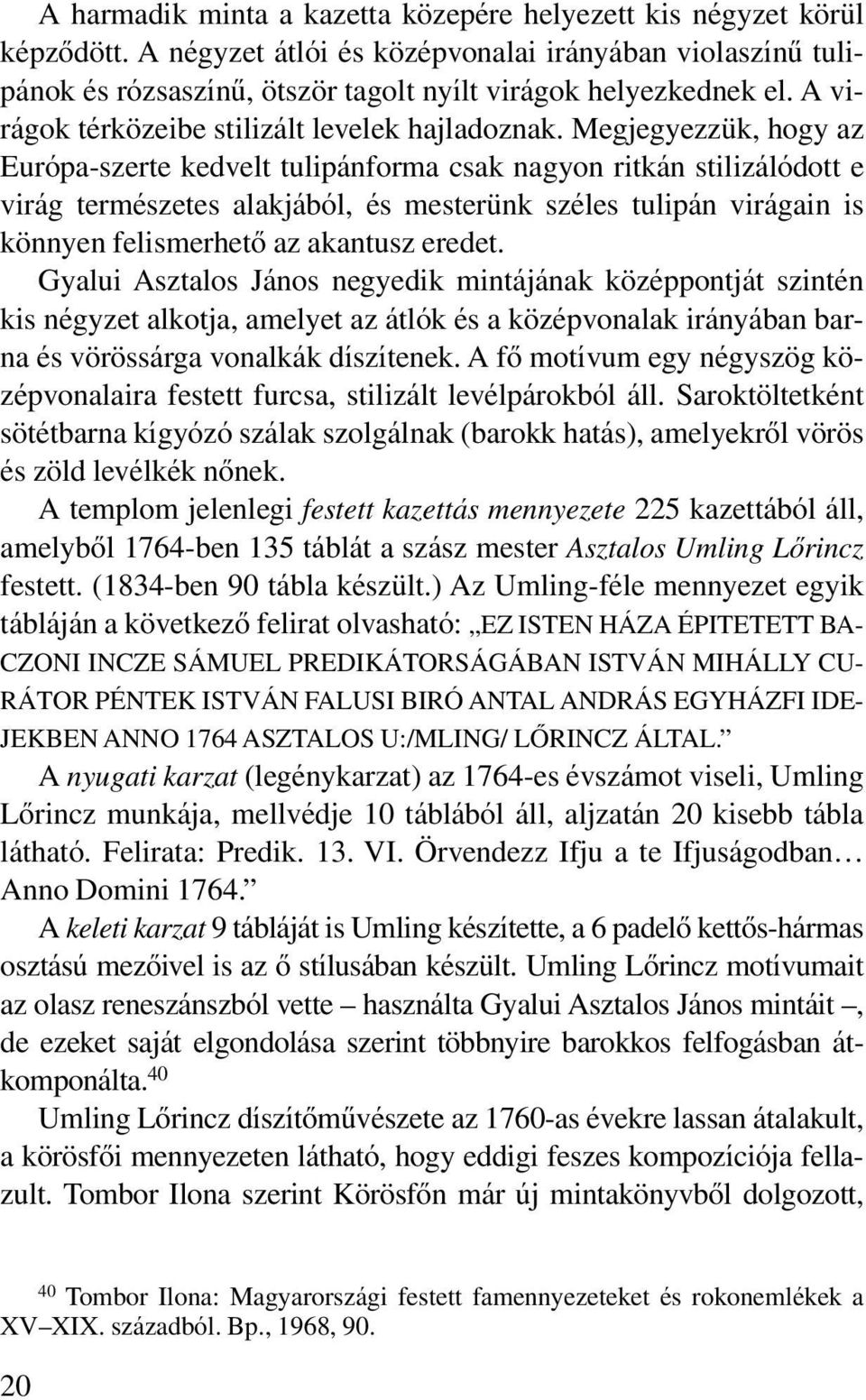 Megjegyezzük, hogy az Európa szerte kedvelt tulipánforma csak nagyon ritkán stilizálódott e virág természetes alakjából, és mesterünk széles tulipán virágain is könnyen felismerhetô az akantusz