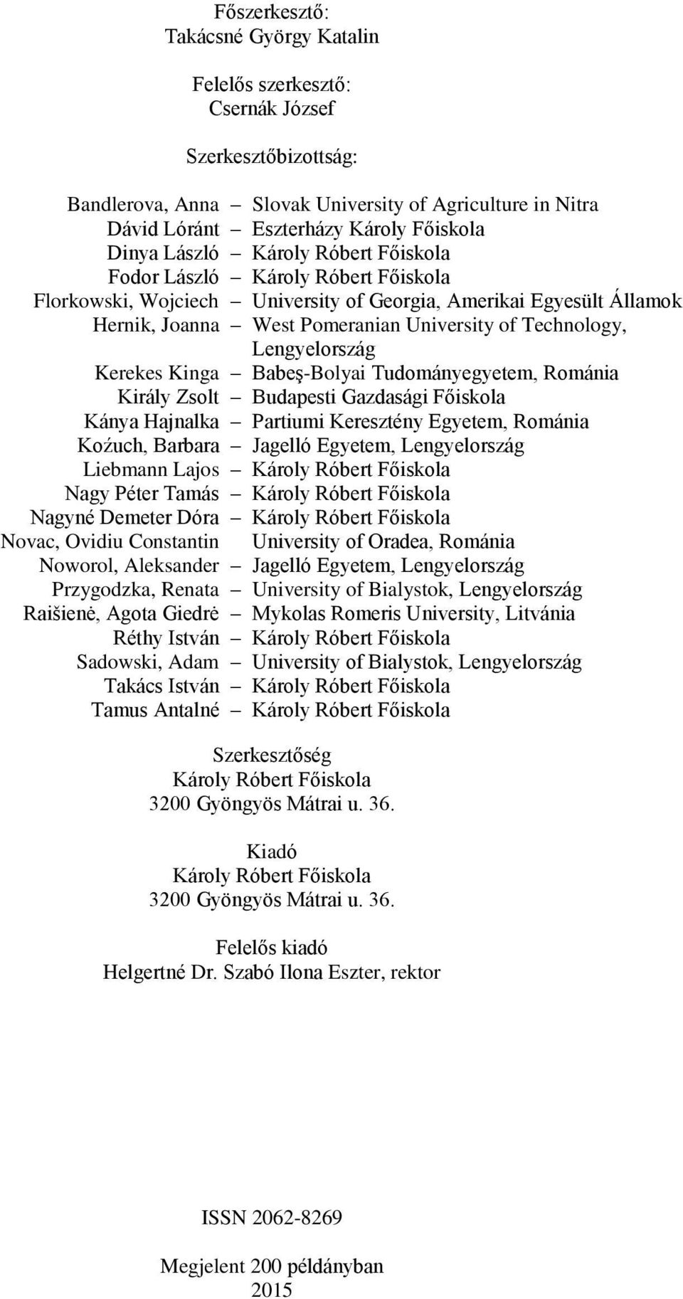 Lengyelország Kerekes Kinga Babeş-Bolyai Tudományegyetem, Románia Király Zsolt Budapesti Gazdasági Főiskola Kánya Hajnalka Partiumi Keresztény Egyetem, Románia Koźuch, Barbara Jagelló Egyetem,