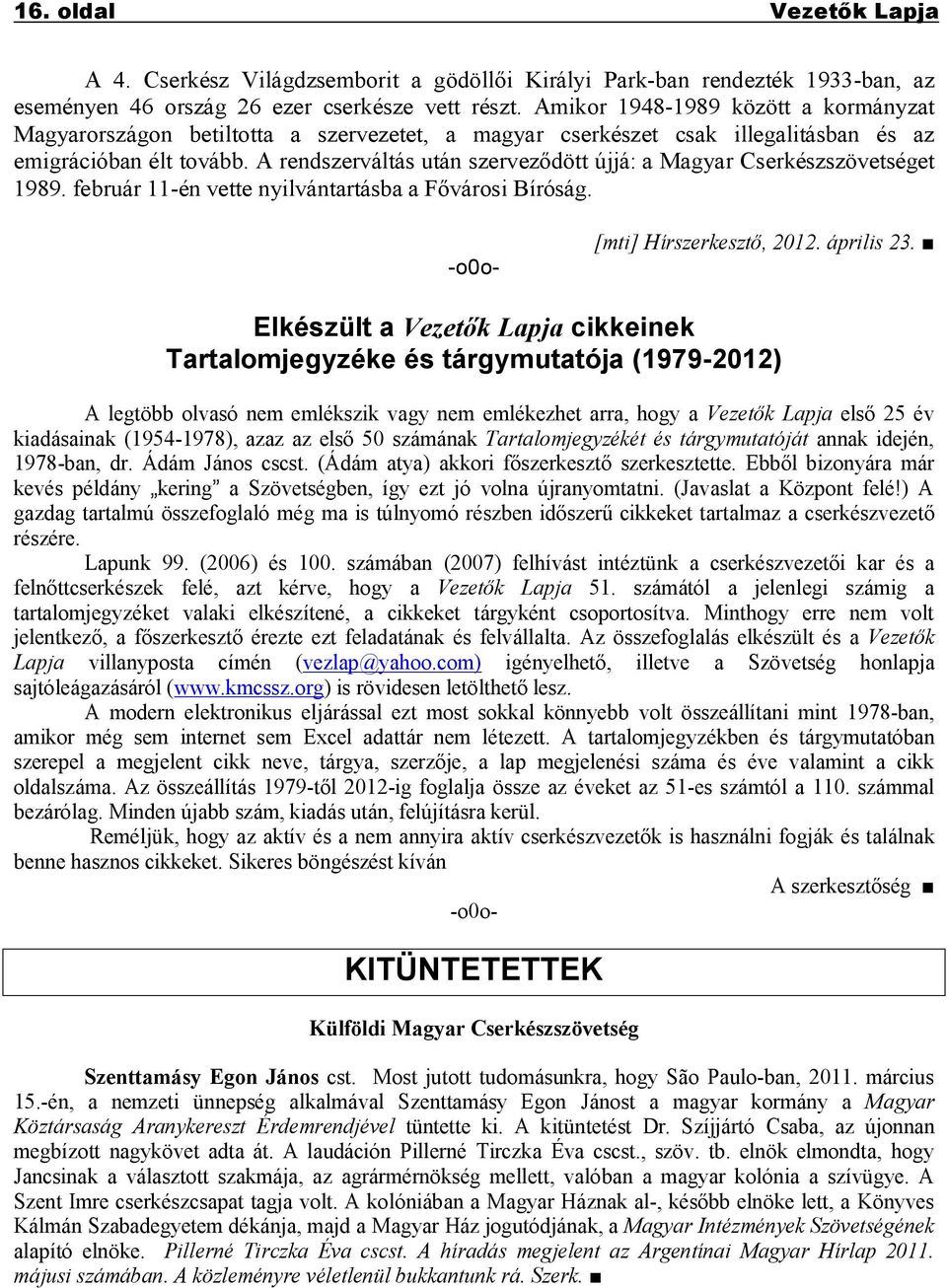 A rendszerváltás után szerveződött újjá: a Magyar Cserkészszövetséget 1989. február 11-én vette nyilvántartásba a Fővárosi Bíróság. -o0o- [mti] Hírszerkesztő, 2012. április 23.