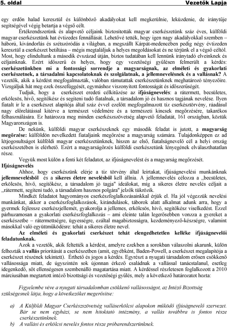 Lehetővé tették, hogy igen nagy akadályokkal szemben háború, kivándorlás és szétszóródás a világban, a megszállt Kárpát-medencében pedig négy évtizeden keresztül a cserkészet betiltása mégis