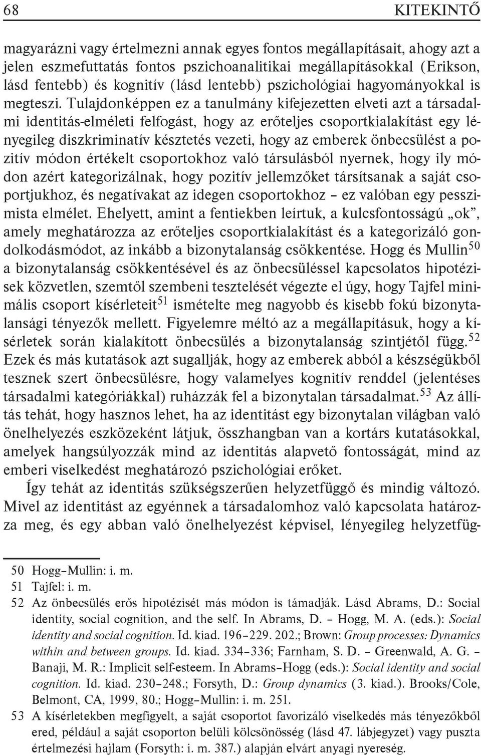 Tulajdonképpen ez a tanulmány kifejezetten elveti azt a társadalmi identitás-elméleti felfogást, hogy az erőteljes csoportkialakítást egy lényegileg diszkriminatív késztetés vezeti, hogy az emberek