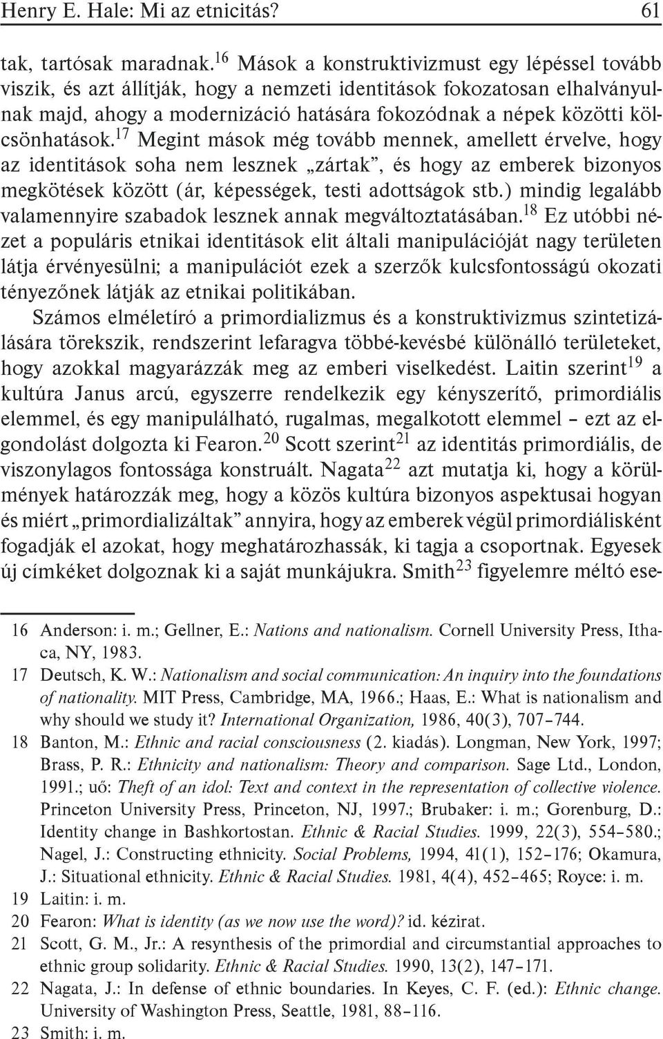 kölcsönhatások.17 Megint mások még tovább mennek, amellett érvelve, hogy az identitások soha nem lesznek zártak, és hogy az emberek bizonyos megkötések között (ár, képességek, testi adottságok stb.