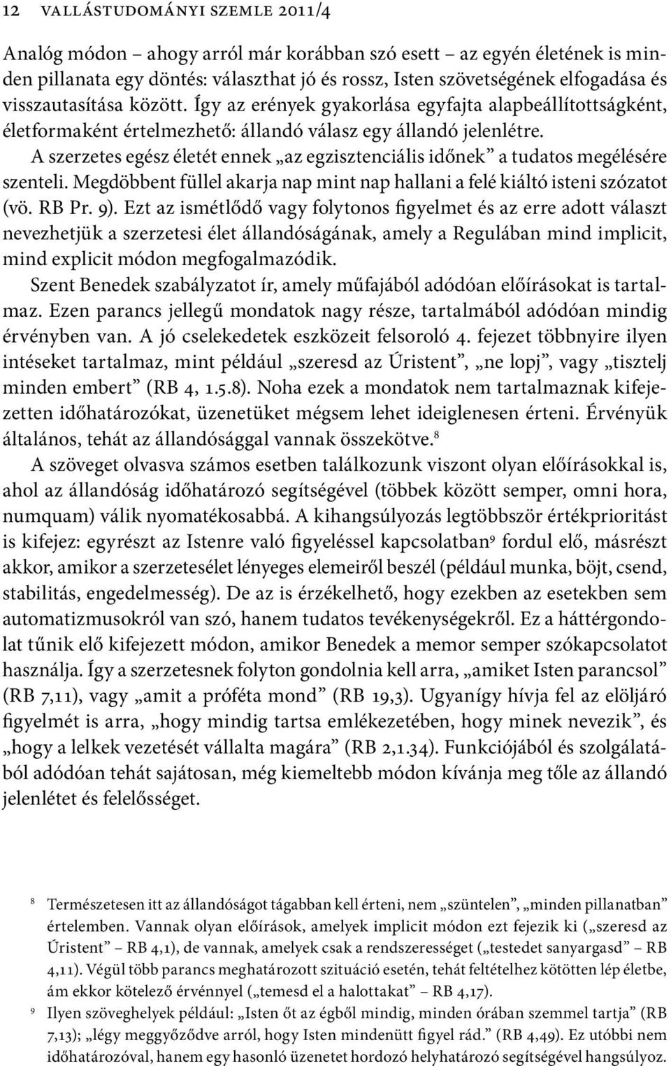 A szerzetes egész életét ennek az egzisztenciális időnek a tudatos megélésére szenteli. Megdöbbent füllel akarja nap mint nap hallani a felé kiáltó isteni szózatot (vö. RB Pr. 9).