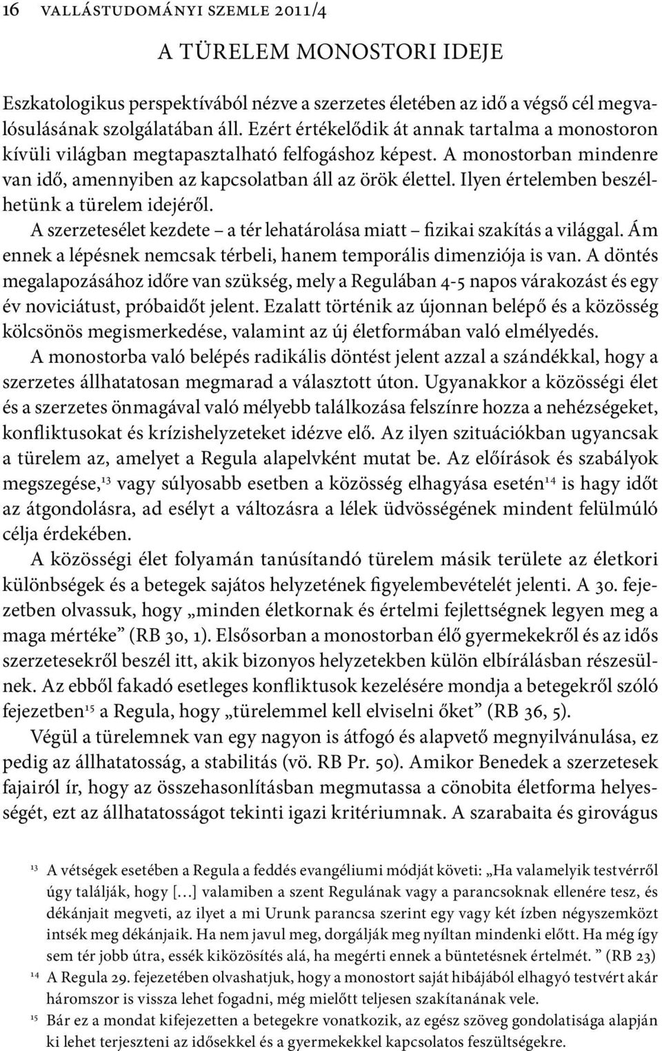 Ilyen értelemben beszélhetünk a türelem idejéről. A szerzetesélet kezdete a tér lehatárolása miatt fizikai szakítás a világgal. Ám ennek a lépésnek nemcsak térbeli, hanem temporális dimenziója is van.