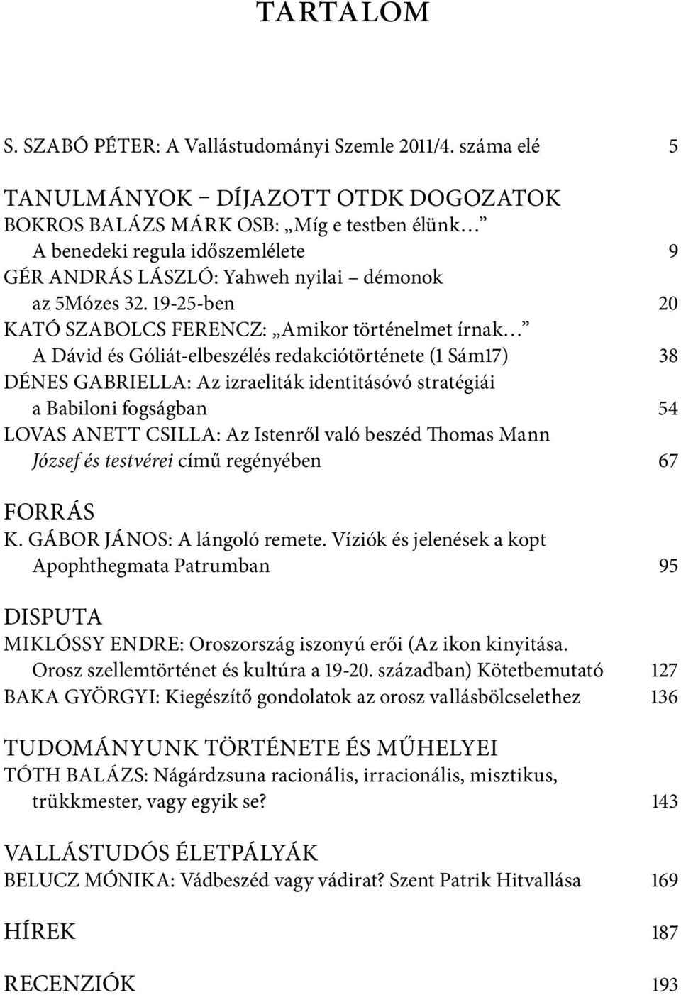 19-25-ben 20 KATÓ SZABOLCS FERENCZ: Amikor történelmet írnak A Dávid és Góliát-elbeszélés redakciótörténete (1 Sám17) 38 DÉNES GABRIELLA: Az izraeliták identitásóvó stratégiái a Babiloni fogságban 54