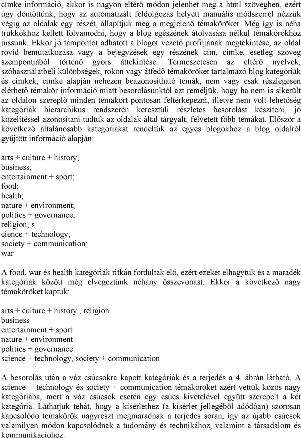 Ekkor jó támpontot adhatott a blogot vezető profiljának megtekintése, az oldal rövid bemutatkozása vagy a bejegyzések egy részének cím, címke, esetleg szöveg szempontjából történő gyors áttekintése.