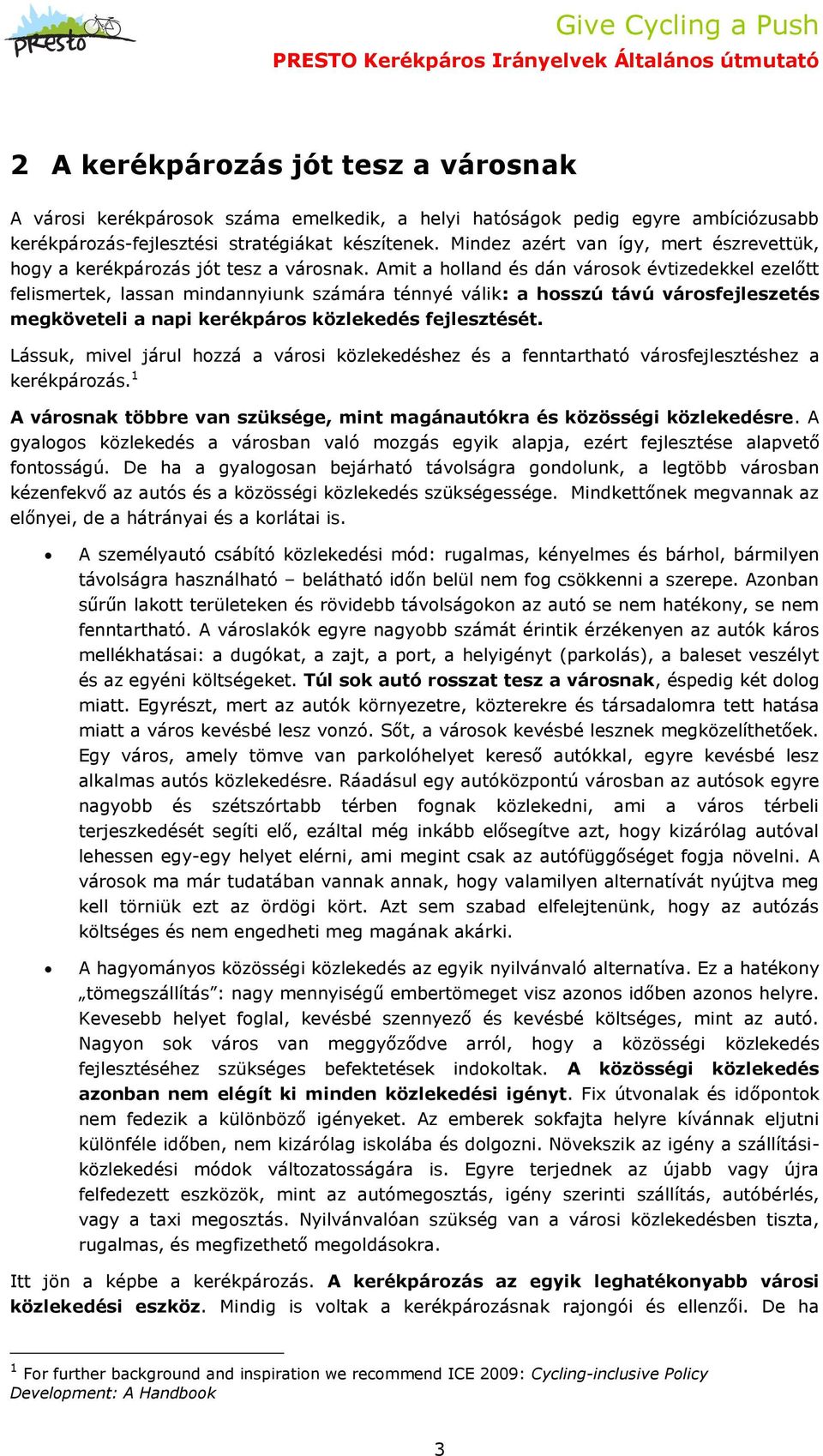 Amit a holland és dán városok évtizedekkel ezelőtt felismertek, lassan mindannyiunk számára ténnyé válik: a hosszú távú városfejleszetés megköveteli a napi kerékpáros közlekedés fejlesztését.