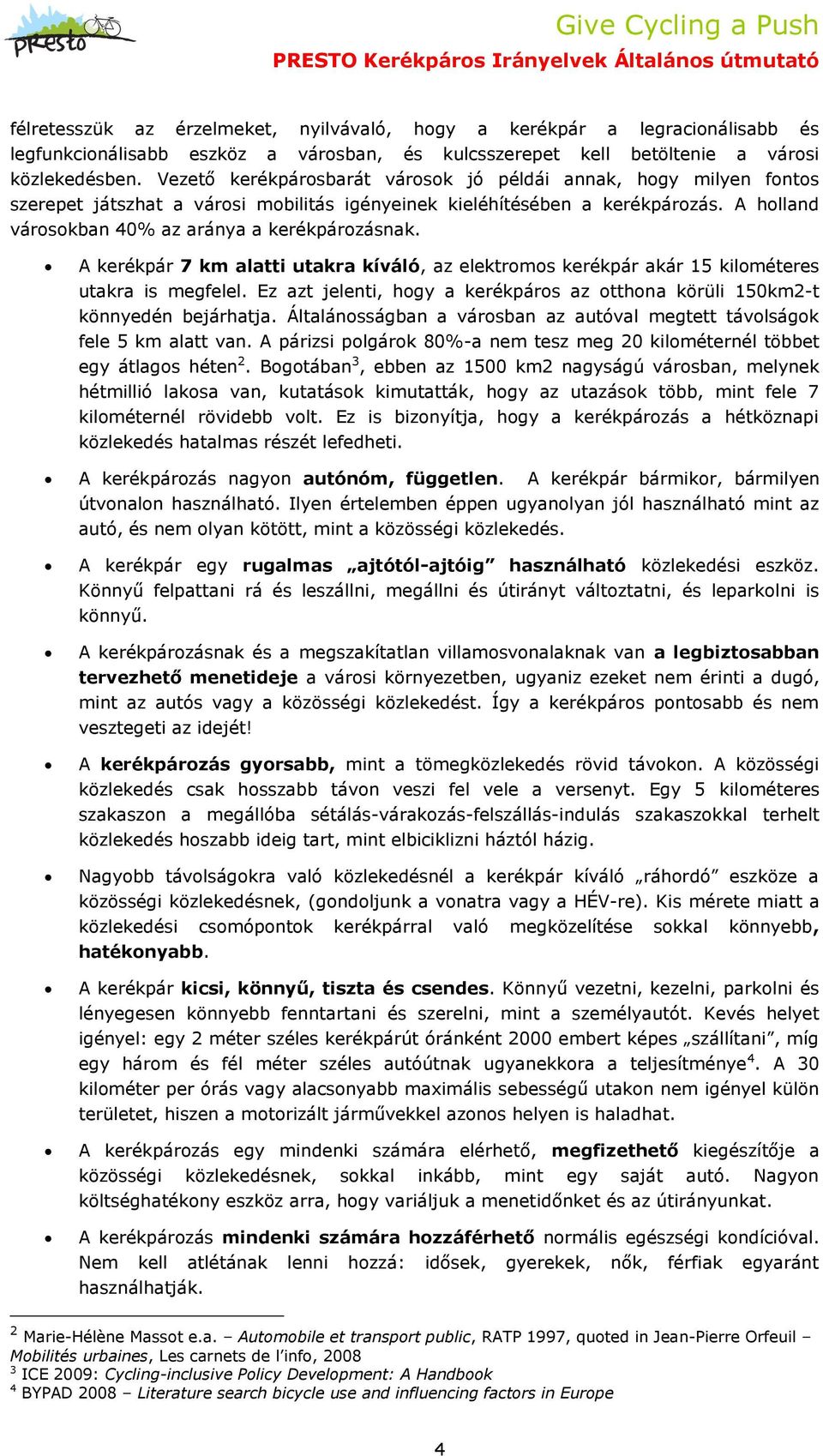 A kerékpár 7 km alatti utakra kíváló, az elektromos kerékpár akár 15 kilométeres utakra is megfelel. Ez azt jelenti, hogy a kerékpáros az otthona körüli 150km2-t könnyedén bejárhatja.