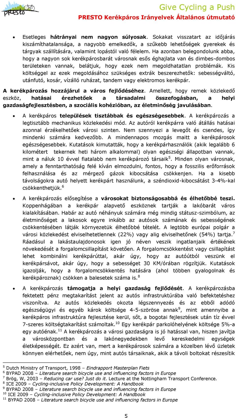 Ha azonban belegondolunk abba, hogy a nagyon sok kerékpárosbarát városnak esős éghajlata van és dimbes-dombos területeken vannak, belátjuk, hogy ezek nem megoldhatatlan problémák.