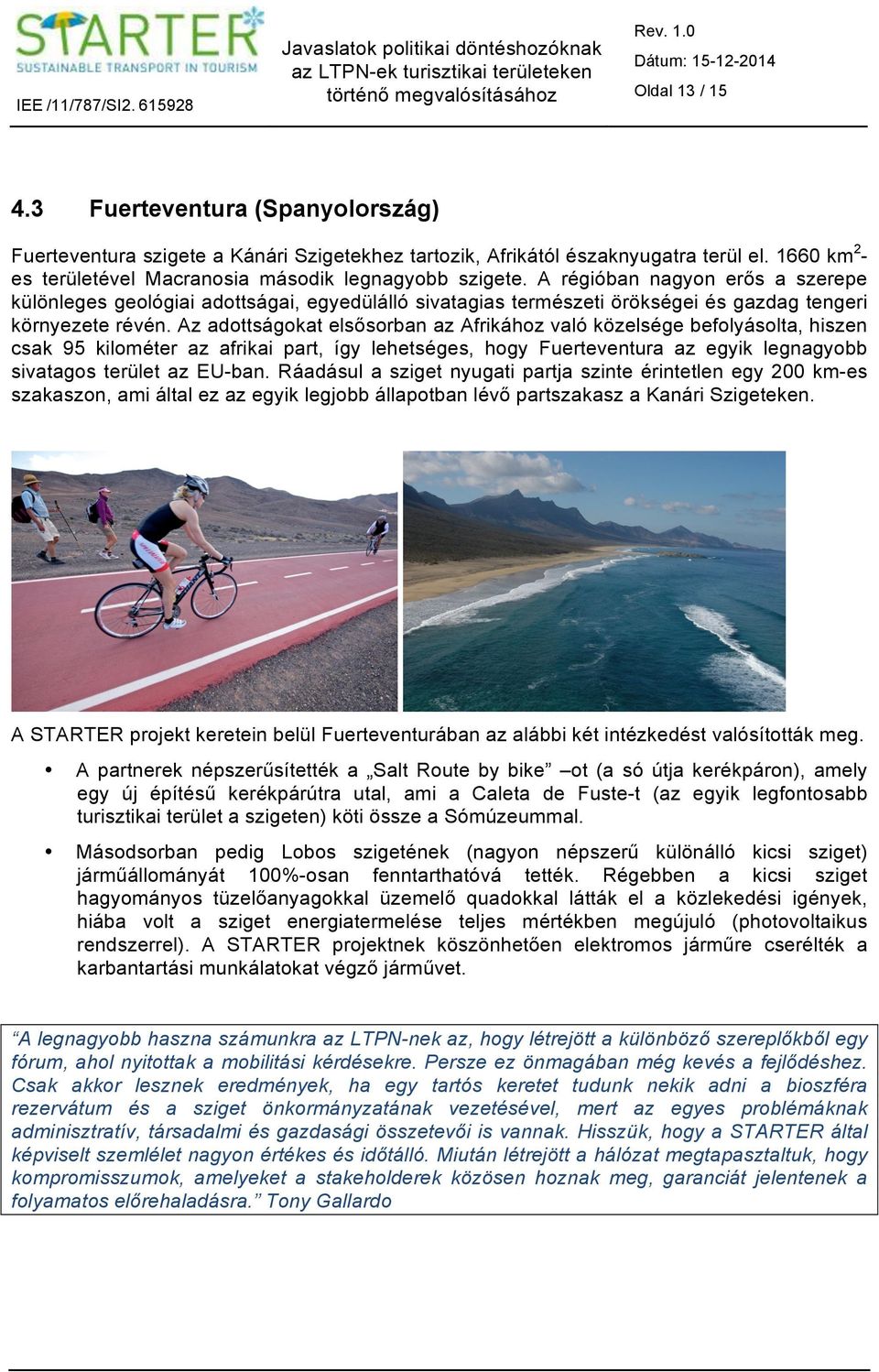 Az adottságokat elsősorban az Afrikához való közelsége befolyásolta, hiszen csak 95 kilométer az afrikai part, így lehetséges, hogy Fuerteventura az egyik legnagyobb sivatagos terület az EU-ban.