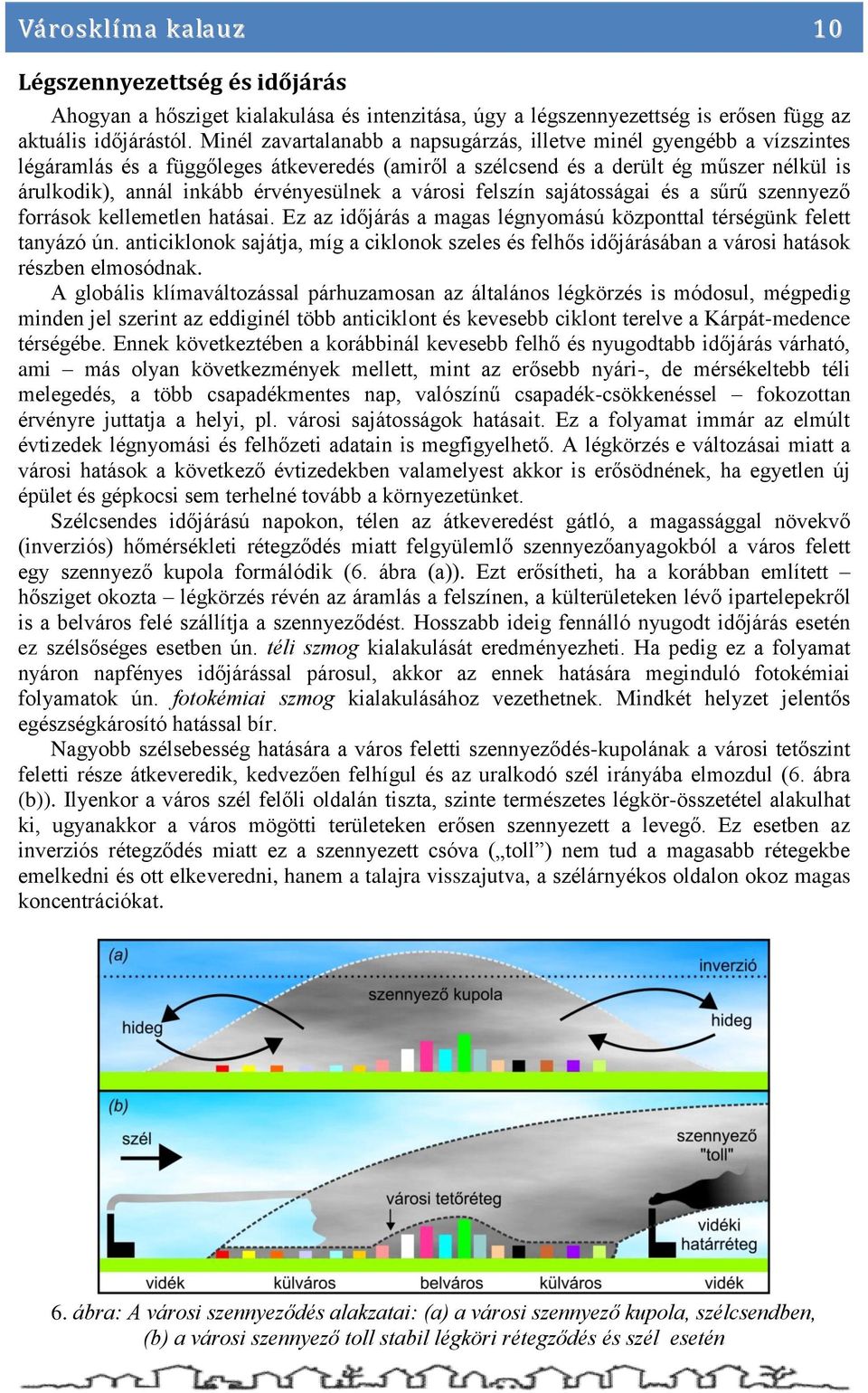 érvényesülnek a városi felszín sajátosságai és a sűrű szennyező források kellemetlen hatásai. Ez az időjárás a magas légnyomású központtal térségünk felett tanyázó ún.