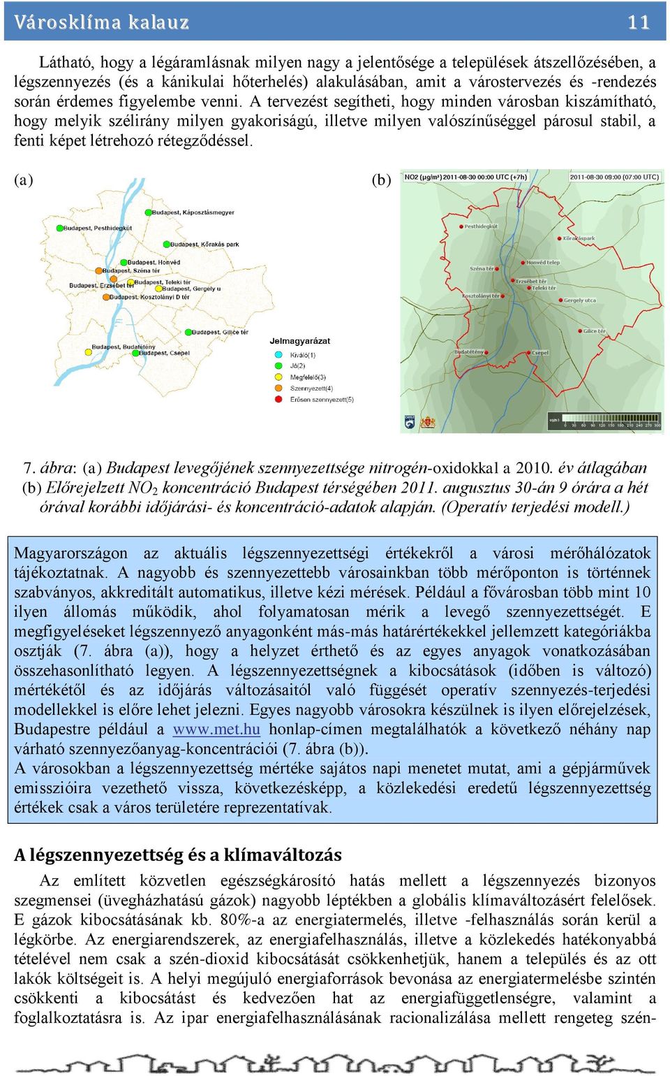 A tervezést segítheti, hogy minden városban kiszámítható, hogy melyik szélirány milyen gyakoriságú, illetve milyen valószínűséggel párosul stabil, a fenti képet létrehozó rétegződéssel. (a) (b) 7.