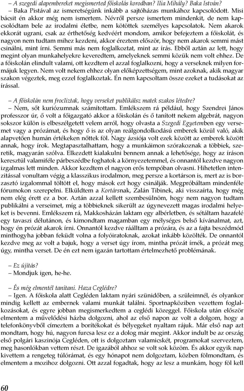 Nem akarok ekkorát ugrani, csak az érthetőség kedvéért mondom, amikor befejeztem a főiskolát, és nagyon nem tudtam mihez kezdeni, akkor éreztem először, hogy nem akarok semmi mást csinálni, mint írni.