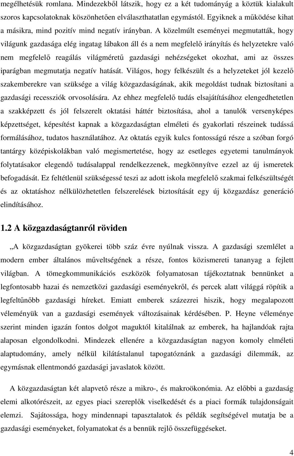 A közelmúlt eseményei megmutatták, hogy világunk gazdasága elég ingatag lábakon áll és a nem megfelelő irányítás és helyzetekre való nem megfelelő reagálás világméretű gazdasági nehézségeket okozhat,