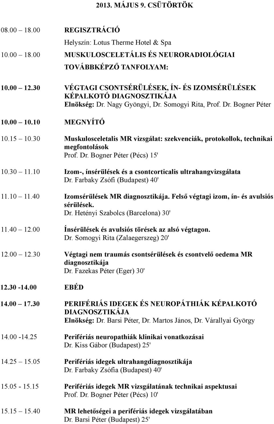 30 Muskulosceletalis MR vizsgálat: szekvenciák, protokollok, technikai megfontolások Prof. Dr. Bogner Péter (Pécs) 15' 10.30 11.10 Izom-, ínsérülések és a csontcorticalis ultrahangvizsgálata Dr.