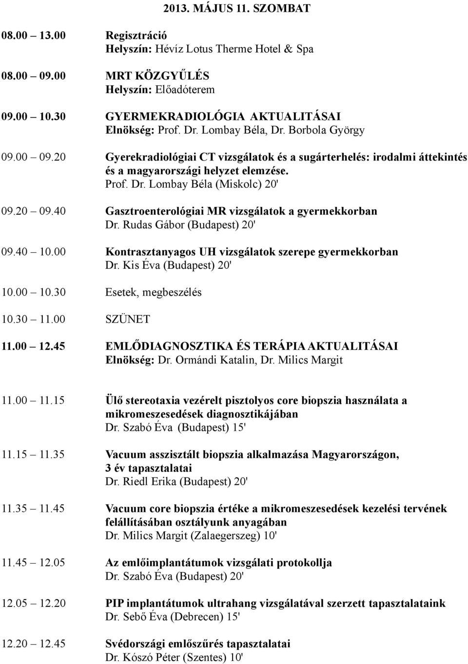 40 Gasztroenterológiai MR vizsgálatok a gyermekkorban Dr. Rudas Gábor (Budapest) 20' 09.40 10.00 Kontrasztanyagos UH vizsgálatok szerepe gyermekkorban Dr. Kis Éva (Budapest) 20' 10.00 10.