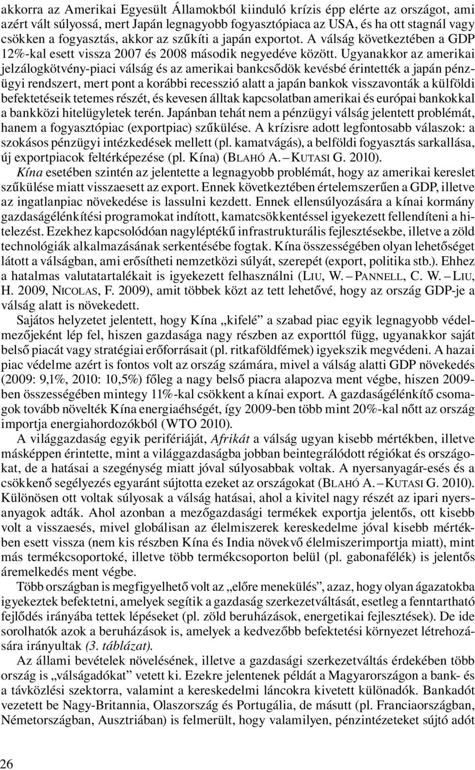 Ugyanakkor az amerikai jelzálogkötvény-piaci válság és az amerikai bankcsődök kevésbé érintették a japán pénzügyi rendszert, mert pont a korábbi recesszió alatt a japán bankok visszavonták a külföldi