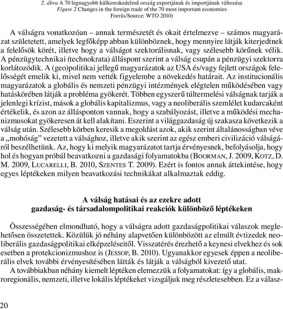 szektorálisnak, vagy szélesebb körűnek vélik. A pénzügytechnikai (technokrata) álláspont szerint a válság csupán a pénzügyi szektorra korlátozódik.