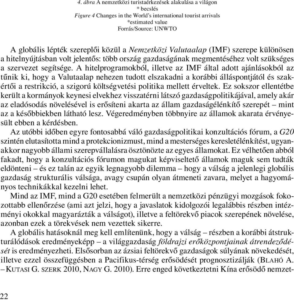 A hitelprogramokból, illetve az IMF által adott ajánlásokból az tűnik ki, hogy a Valutaalap nehezen tudott elszakadni a korábbi álláspontjától és szakértői a restrikció, a szigorú költségvetési