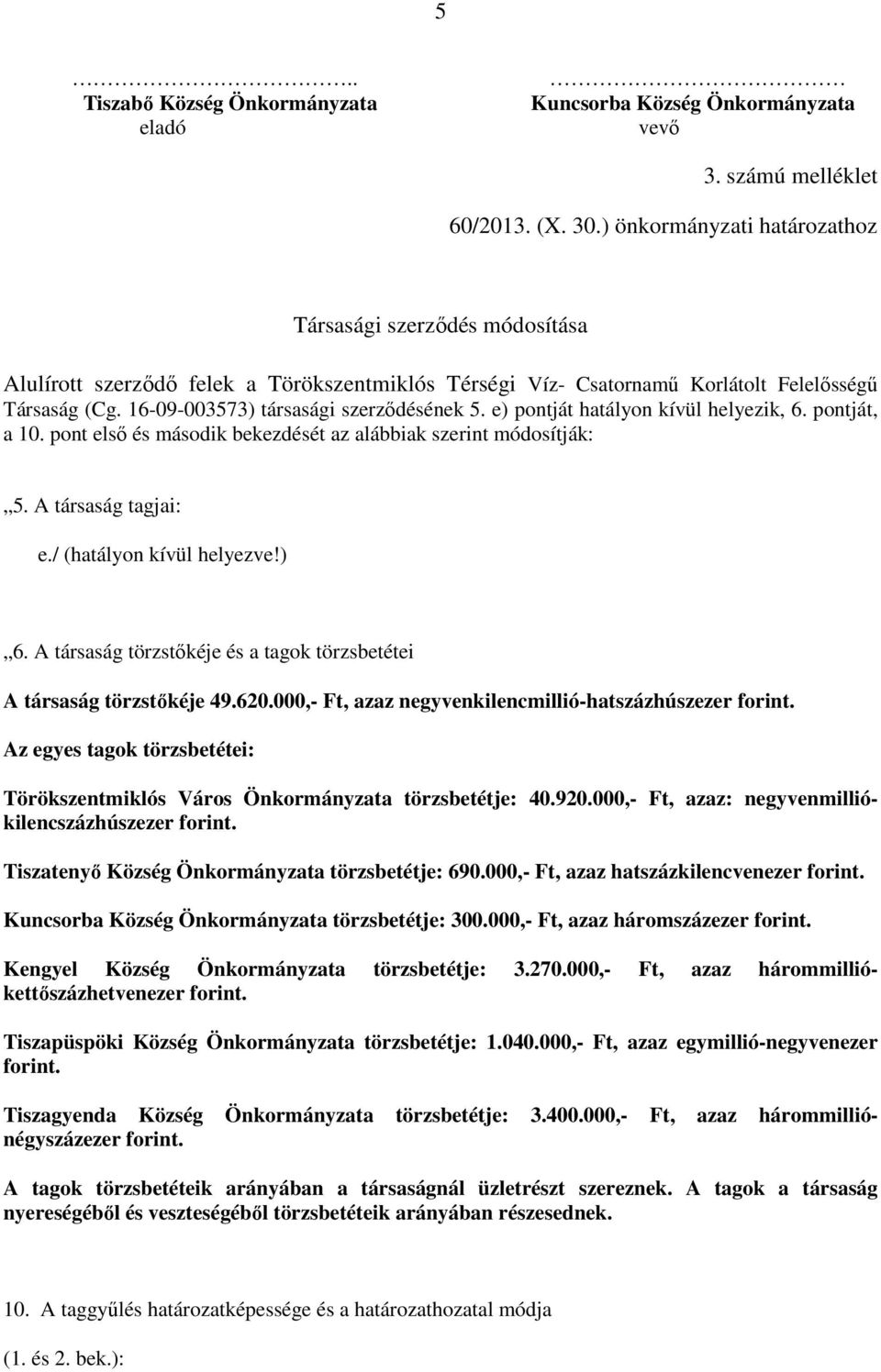 16-09-003573) társasági szerzıdésének 5. e) pontját hatályon kívül helyezik, 6. pontját, a 10. pont elsı és második bekezdését az alábbiak szerint módosítják: 5. A társaság tagjai: e.