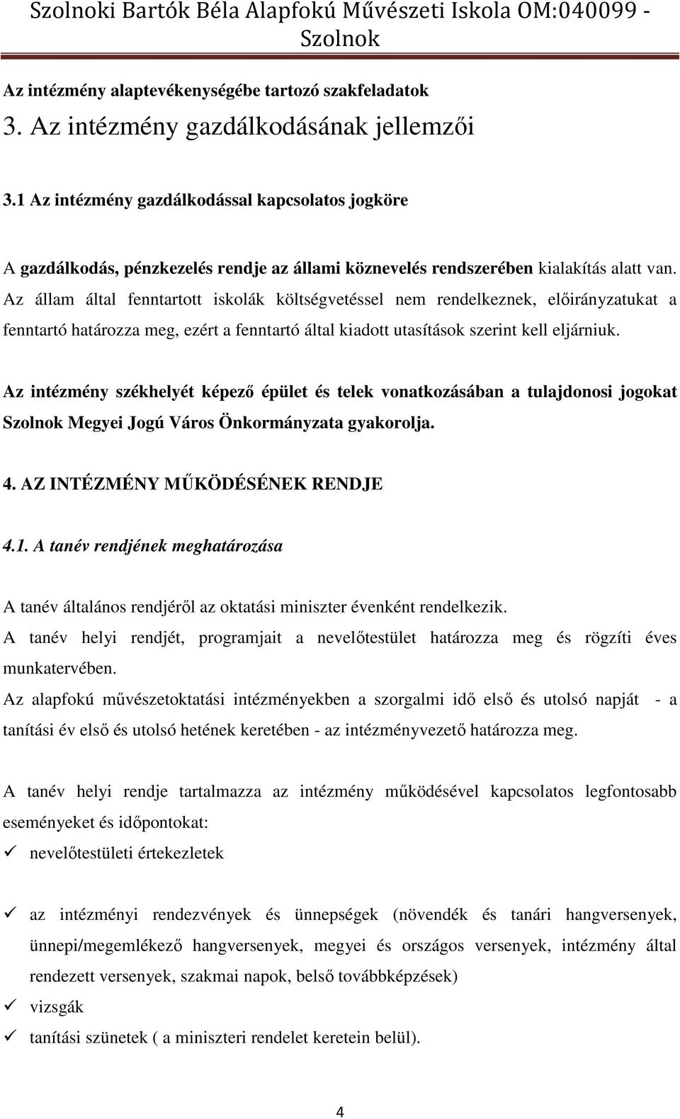 Az állam által fenntartott iskolák költségvetéssel nem rendelkeznek, előirányzatukat a fenntartó határozza meg, ezért a fenntartó által kiadott utasítások szerint kell eljárniuk.