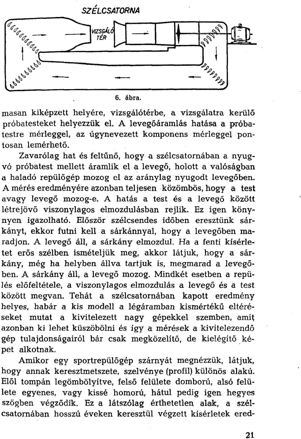 Zavarólag hat és feltűnő, hogy a szélcsatornában a nyugvó próbatest mellett áramlik el a levegő, holott a valóságban a haladó repülőgép mozog el az aránylag nyugodt levegőben.