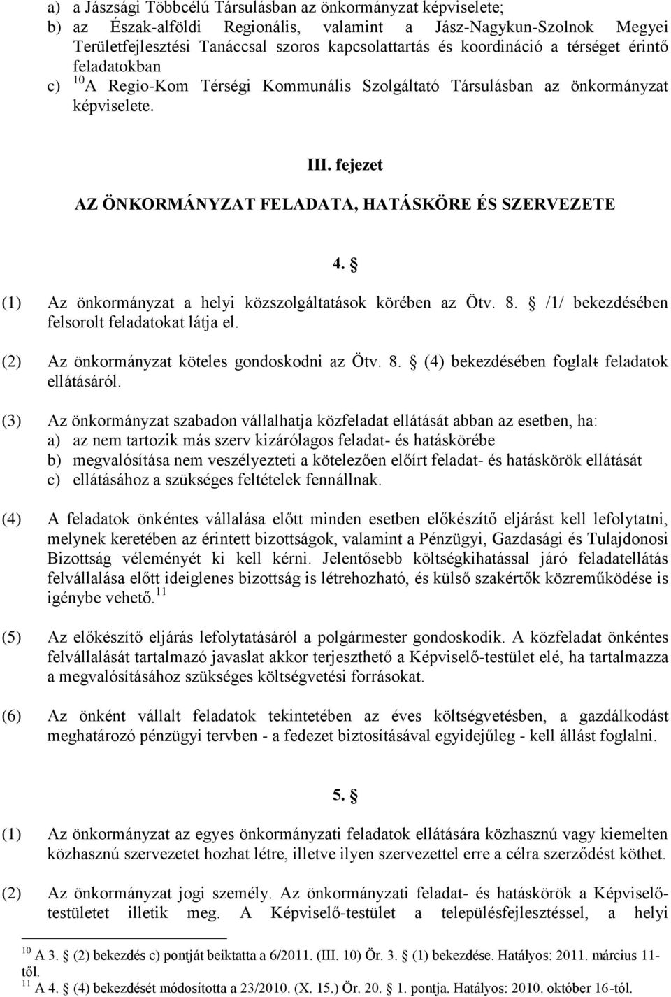 (1) Az önkormányzat a helyi közszolgáltatások körében az Ötv. 8. /1/ bekezdésében felsorolt feladatokat látja el. (2) Az önkormányzat köteles gondoskodni az Ötv. 8. (4) bekezdésében foglalt feladatok ellátásáról.