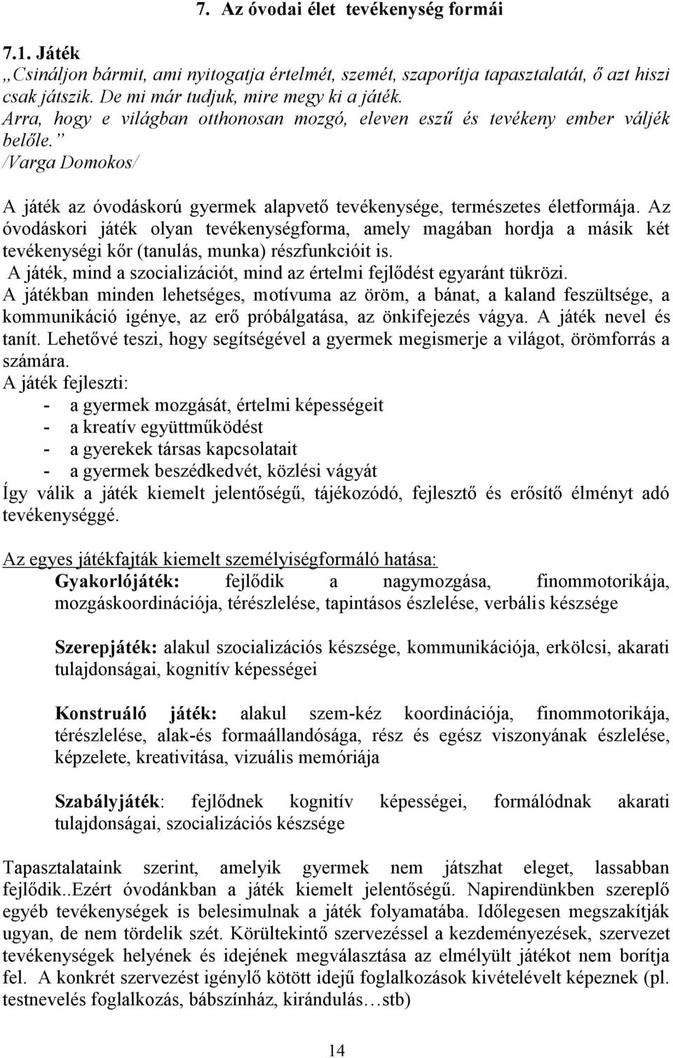 Az óvodáskori játék olyan tevékenységforma, amely magában hordja a másik két tevékenységi kőr (tanulás, munka) részfunkcióit is.