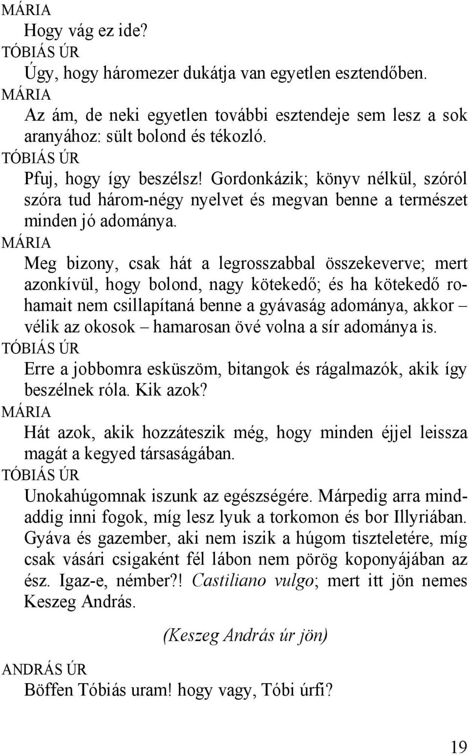 MÁRIA Meg bizony, csak hát a legrosszabbal összekeverve; mert azonkívül, hogy bolond, nagy kötekedő; és ha kötekedő rohamait nem csillapítaná benne a gyávaság adománya, akkor vélik az okosok