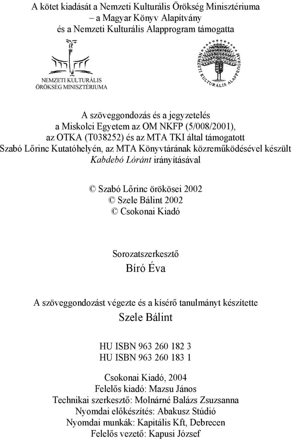 irányításával Szabó Lőrinc örökösei 2002 Szele Bálint 2002 Csokonai Kiadó Sorozatszerkesztő Bíró Éva A szöveggondozást végezte és a kísérő tanulmányt készítette Szele Bálint HU ISBN 963 260 182 3 HU