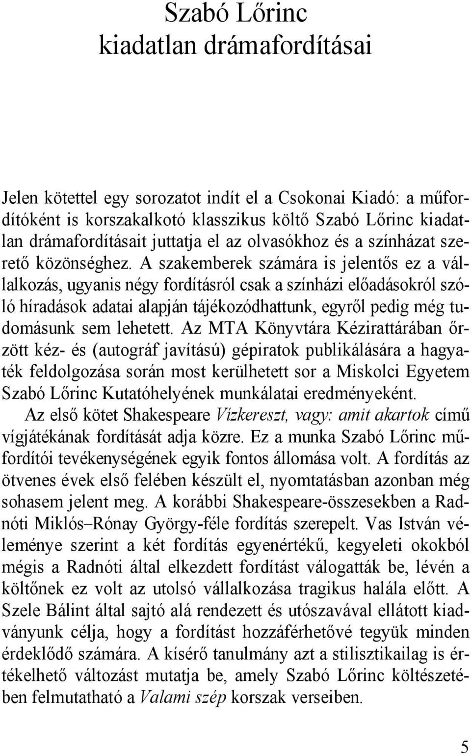 A szakemberek számára is jelentős ez a vállalkozás, ugyanis négy fordításról csak a színházi előadásokról szóló híradások adatai alapján tájékozódhattunk, egyről pedig még tudomásunk sem lehetett.