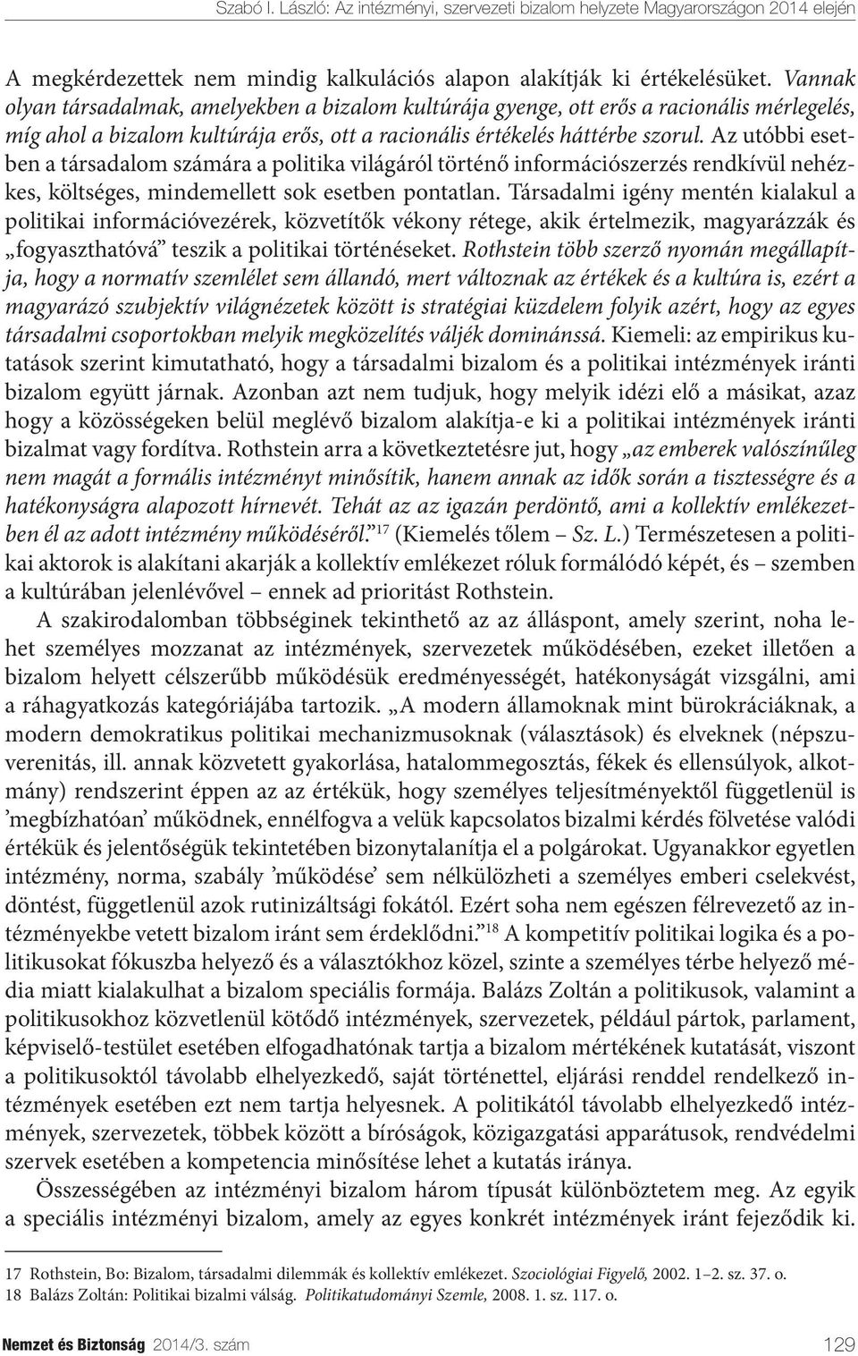 Az utóbbi esetben a társadalom számára a politika világáról történő információszerzés rendkívül nehézkes, költséges, mindemellett sok esetben pontatlan.