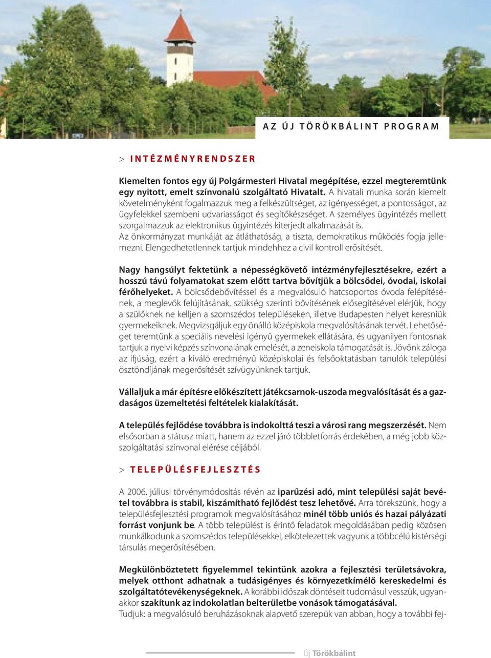 A személyes ügyintézés mellett szorgalmazzuk az elektronikus ügyintézés kiterjedt alkalmazását is. Az önkormányzat munkáját az átláthatóság, a tiszta, demokratikus működés fogja jellemezni.