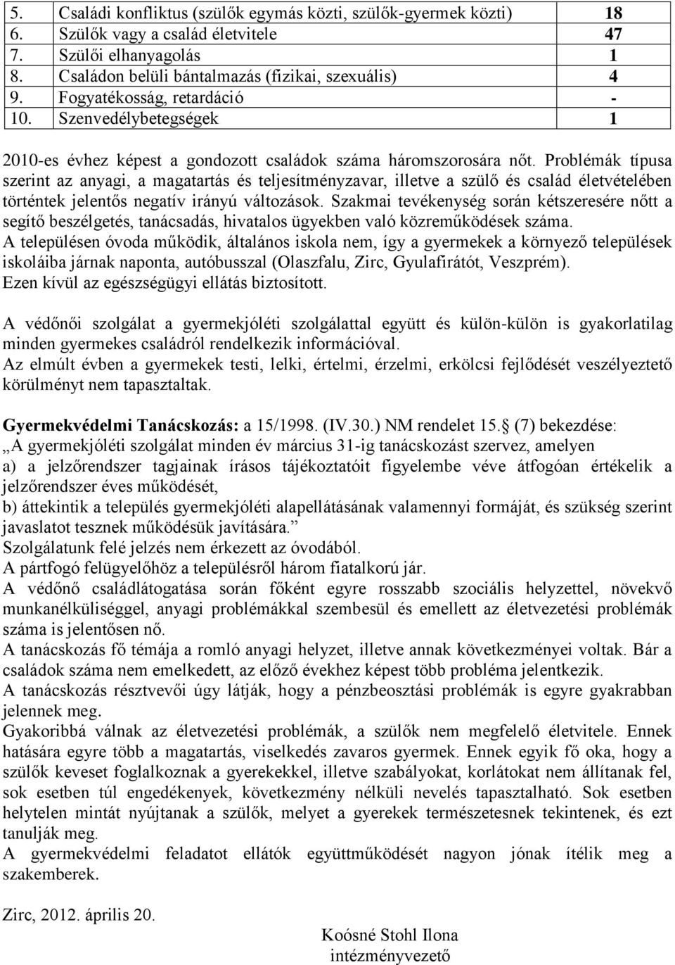 Problémák típusa szerint az anyagi, a magatartás és teljesítményzavar, illetve a szülő és család életvételében történtek jelentős negatív irányú változások.