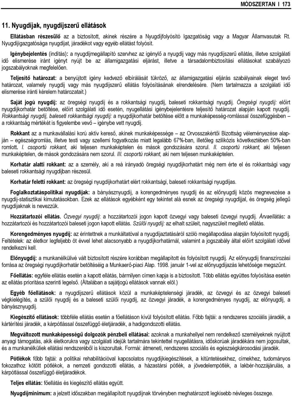 Igénybejelentés (indítás): a nyugdíjmegállapító szervhez az igénylő a nyugdíj vagy más nyugdíjszerű ellátás, illetve szolgálati idő elismerése iránt igényt nyújt be az államigazgatási eljárást,