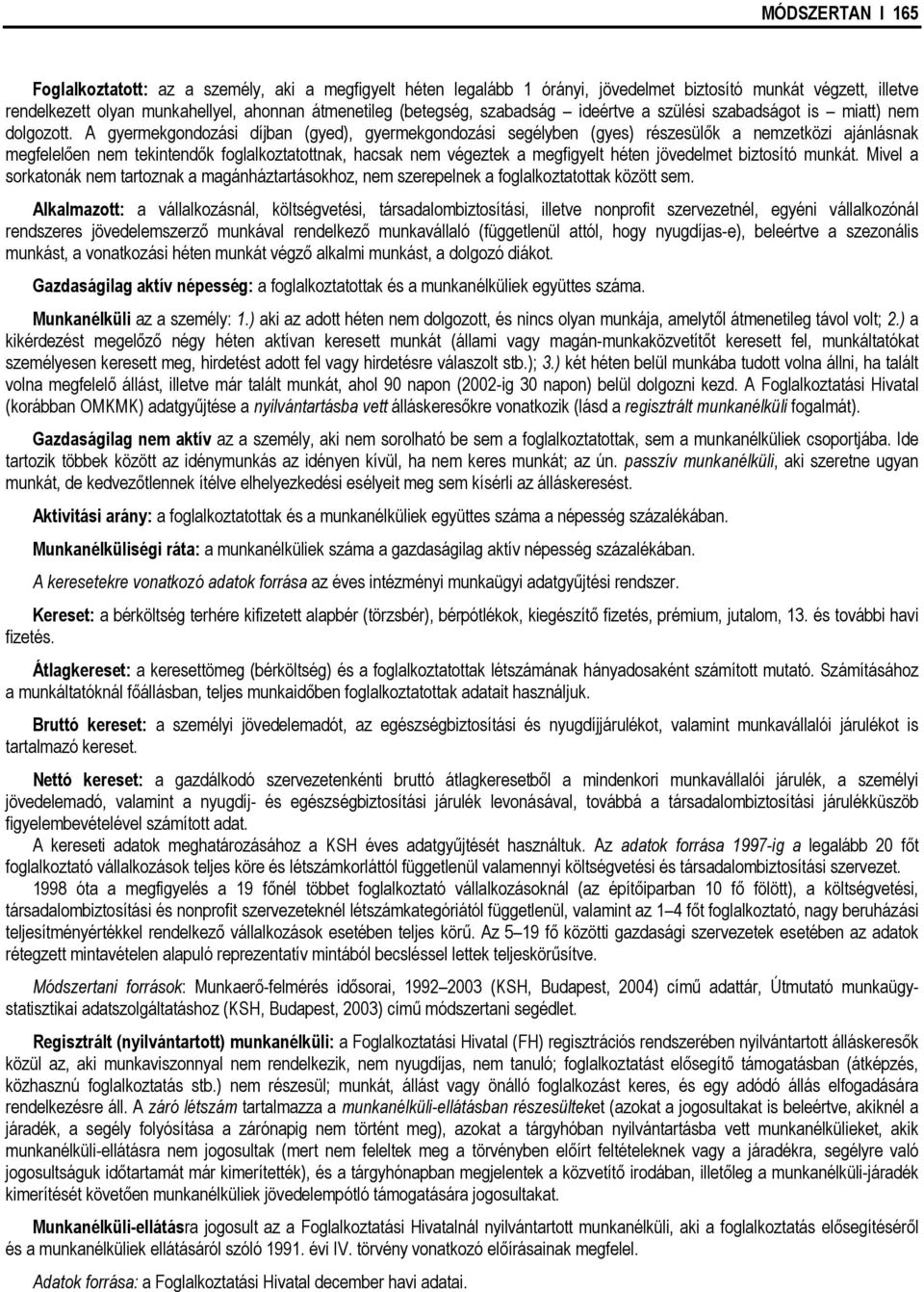 A gyermekgondozási díjban (gyed), gyermekgondozási segélyben (gyes) részesülők a nemzetközi ajánlásnak megfelelően nem tekintendők foglalkoztatottnak, hacsak nem végeztek a megfigyelt héten