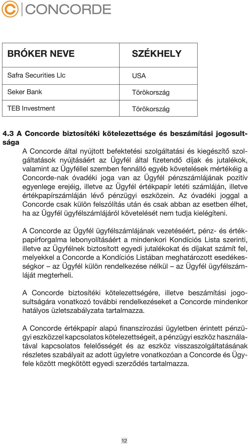 jutalékok, valamint az Ügyféllel szemben fennálló egyéb követelések mértékéig a Concorde-nak óvadéki joga van az Ügyfél pénzszámlájának pozitív egyenlege erejéig, illetve az Ügyfél értékpapír letéti