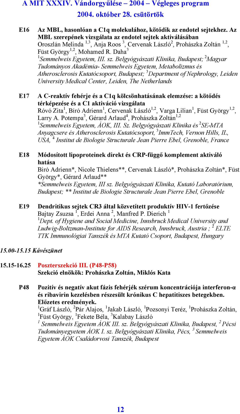 sz. Belgyógyászati Klinika, Budapest; 2 Magyar Tudományos Akadémia- Semmelweis Egyetem, Metabolizmus és Atherosclerosis Kutatócsoport, Budapest; 3 Department of Nephrology, Leiden University Medical