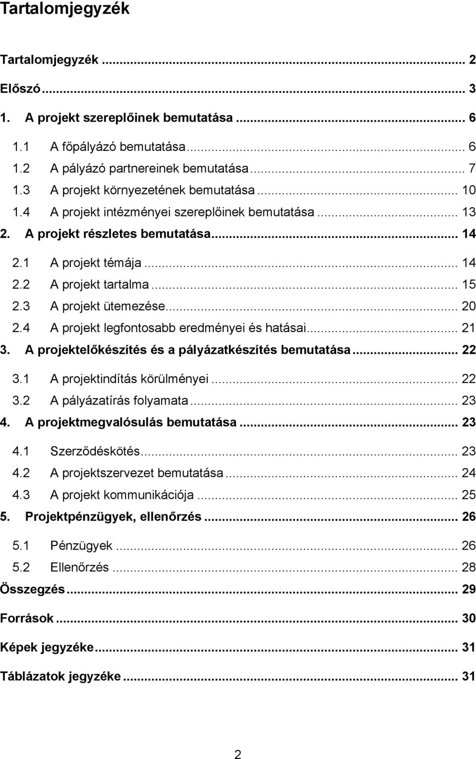 3 A projekt ütemezése... 20 2.4 A projekt legfontosabb eredményei és hatásai... 21 3. A projektelőkészítés és a pályázatkészítés bemutatása... 22 3.1 A projektindítás körülményei... 22 3.2 A pályázatírás folyamata.