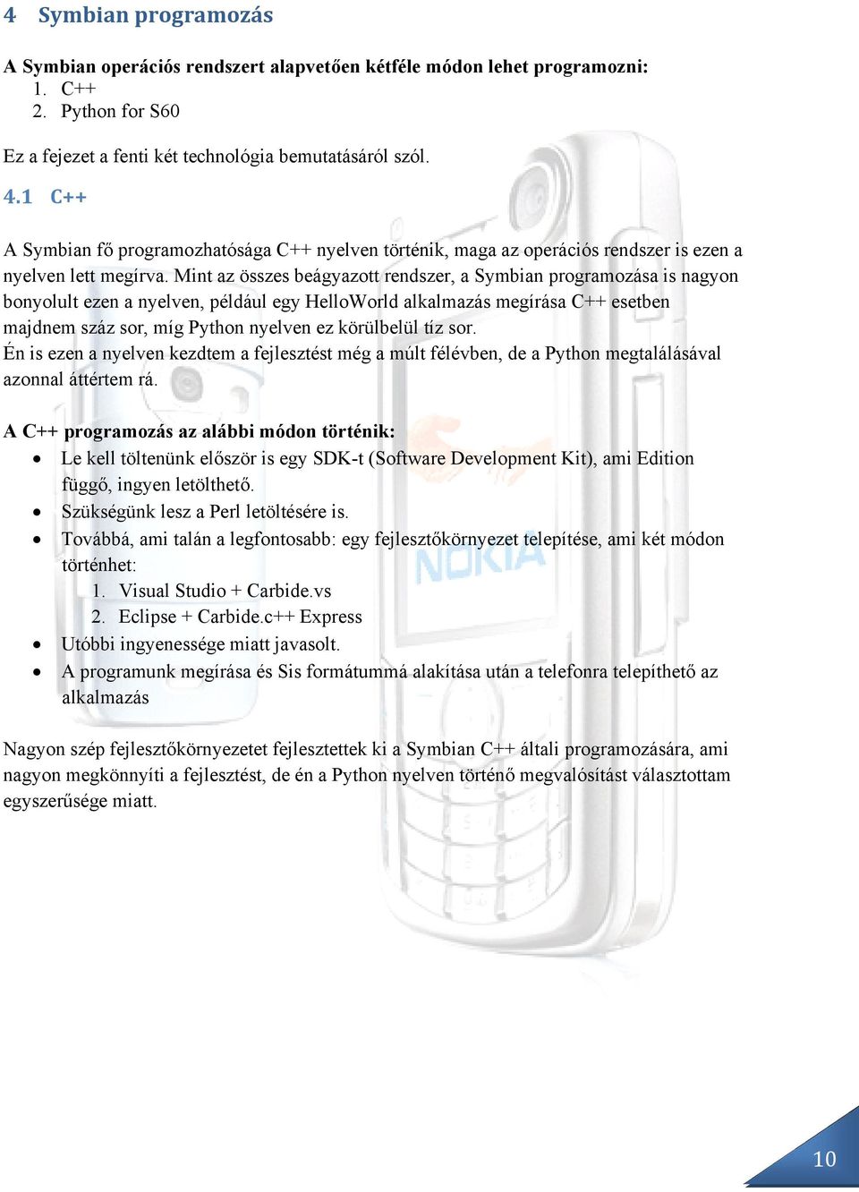 Mint az összes beágyazott rendszer, a Symbian programozása is nagyon bonyolult ezen a nyelven, például egy HelloWorld alkalmazás megírása C++ esetben majdnem száz sor, míg Python nyelven ez