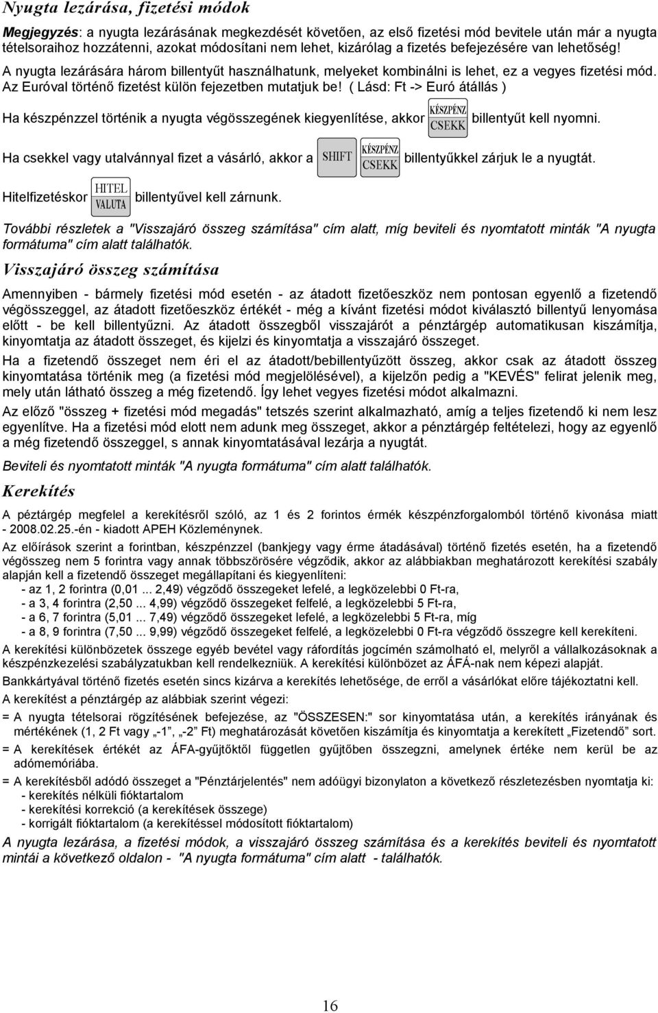 ( Lásd: Ft -> Euró átállás ) Ha kzpénzzel történik a nyugta végösszegének kiegyenlíte, akkor Ha csekkel vagy utalvánnyal fizet a vásárló, akkor a Hitelfizetkor billentyűt kell nyomni.
